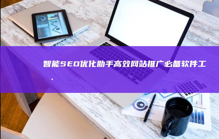 智能SEO优化助手：高效网站推广必备软件工具